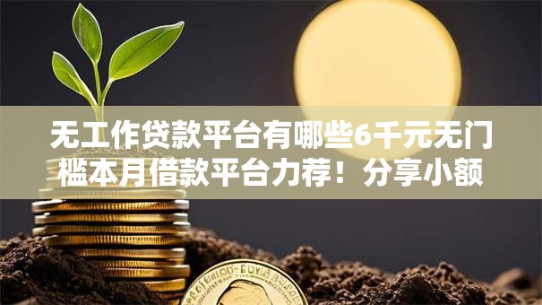 无工作贷款平台有哪些6千元无门槛本月借款平台力荐！分享小额网贷口子6千元无门槛借款