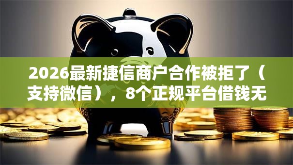 2026最新捷信商户合作被拒了（支持微信），8个正规平台借钱无私分享