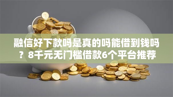 融信好下款吗是真的吗能借到钱吗？8千元无门槛借款6个平台推荐