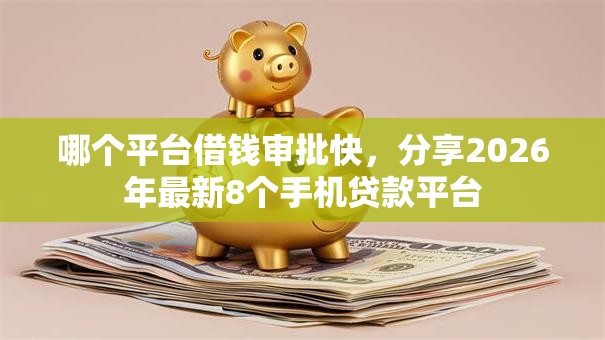 哪个平台借钱审批快，分享2026年最新8个手机贷款平台