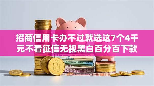 招商信用卡办不过就选这7个4千元不看征信无视黑白百分百下款平台
