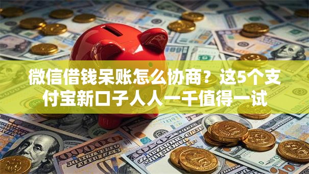 微信借钱呆账怎么协商？这5个支付宝新口子人人一千值得一试