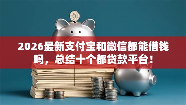 2026最新支付宝和微信都能借钱吗,总结十个都贷款平台! 2026最新支付宝和微信都能借钱吗,总结十个都贷款平台!