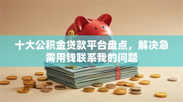 十大公积金贷款平台盘点,解决急需用钱联系我的问题 十大公积金贷款平台盘点,解决急需用钱联系我的问题