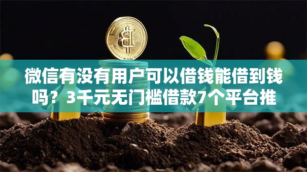 微信有没有用户可以借钱能借到钱吗?3千元无门槛借款7个平台推荐 微信有没有用户可以借钱能借到钱吗?3千元无门槛借款7个平台推荐
