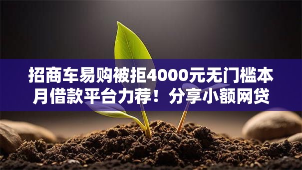 招商车易购被拒4000元无门槛本月借款平台力荐!分享小额网贷口子4000元无门槛借款 招商车易购被拒4000元无门槛本月借款平台力荐!分享小额网贷口子4000元无门槛借款