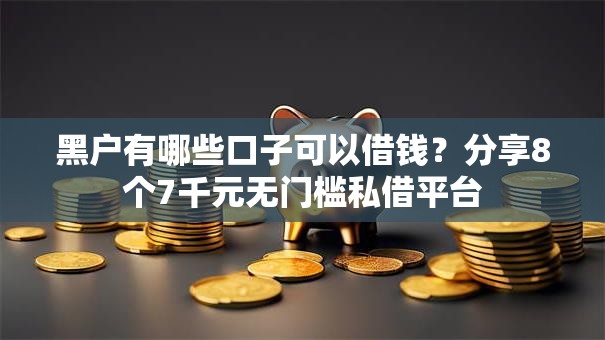 黑户有哪些口子可以借钱？分享8个7千元无门槛私借平台
