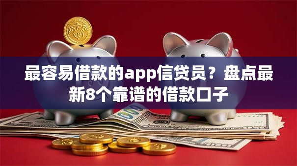 最容易借款的app信贷员？盘点最新8个靠谱的借款口子