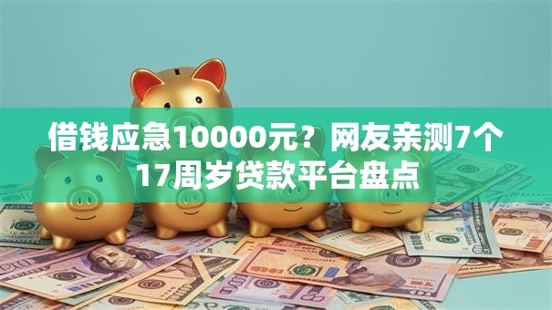 借钱应急10000元？网友亲测7个17周岁贷款平台盘点