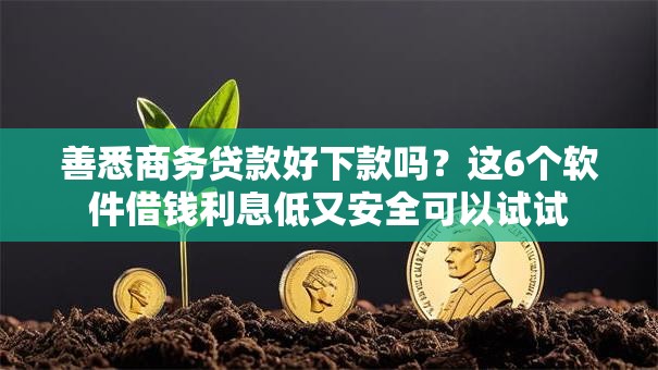 善悉商务贷款好下款吗？这6个软件借钱利息低又安全可以试试