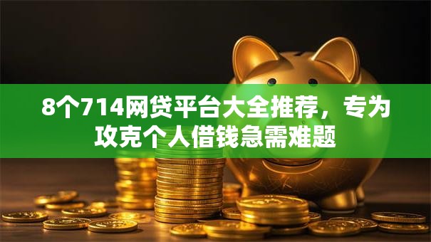 8个714网贷平台大全推荐，专为攻克个人借钱急需难题
