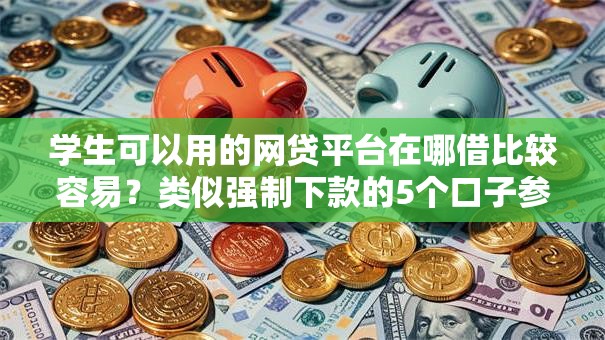 学生可以用的网贷平台在哪借比较容易？类似强制下款的5个口子参考