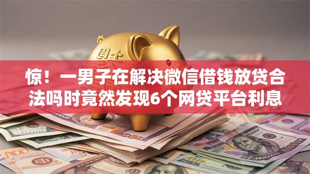 惊！一男子在解决微信借钱放贷合法吗时竟然发现6个网贷平台利息最低，事后分享了出来