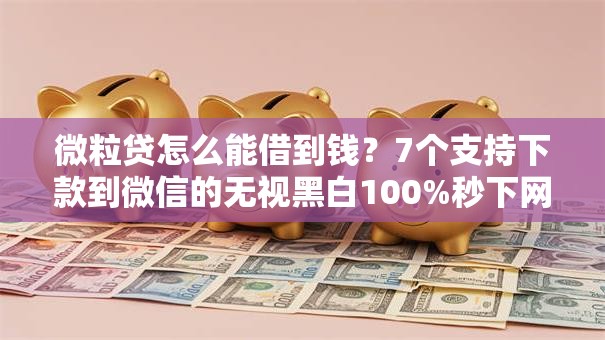 微粒贷怎么能借到钱?7个支持下款到微信的无视黑白100%秒下网贷口子 微粒贷怎么能借到钱?7个支持下款到微信的无视黑白100%秒下网贷口子