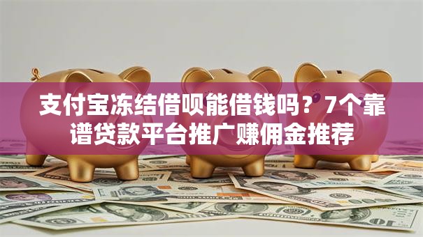 支付宝冻结借呗能借钱吗？7个靠谱贷款平台推广赚佣金推荐