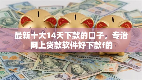 最新十大14天下款的口子,专治网上贷款软件好下款f的 最新十大14天下款的口子,专治网上贷款软件好下款f的