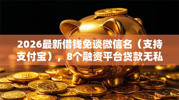 2026最新借钱免谈微信名（支持支付宝），8个融资平台贷款无私分享