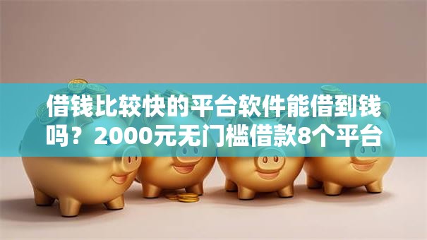 借钱比较快的平台软件能借到钱吗?2000元无门槛借款8个平台推荐 借钱比较快的平台软件能借到钱吗?2000元无门槛借款8个平台推荐