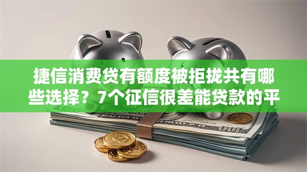 捷信消费贷有额度被拒拢共有哪些选择?7个征信很差能贷款的平台详解 捷信消费贷有额度被拒拢共有哪些选择?7个征信很差能贷款的平台详解