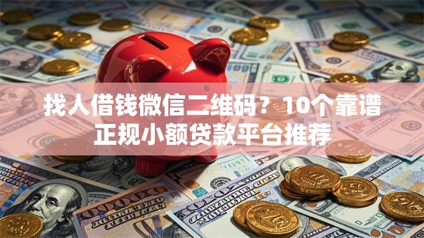 找人借钱微信二维码?10个靠谱正规小额贷款平台推荐 找人借钱微信二维码?10个靠谱正规小额贷款平台推荐