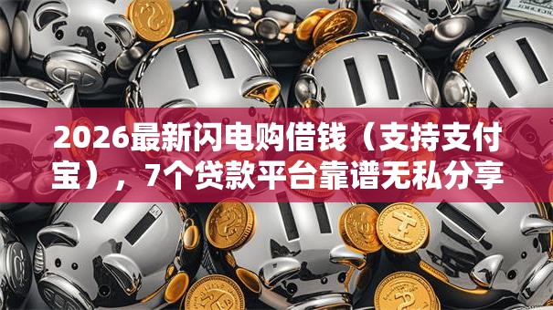 2026最新闪电购借钱(支持支付宝),7个贷款平台靠谱无私分享 2026最新闪电购借钱(支持支付宝),7个贷款平台靠谱无私分享