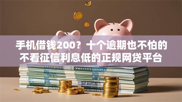 手机借钱200?十个逾期也不怕的不看征信利息低的正规网贷平台 手机借钱200?十个逾期也不怕的不看征信利息低的正规网贷平台