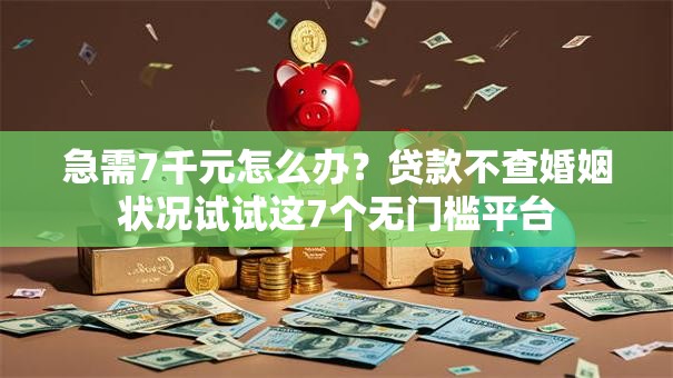 急需7千元怎么办?贷款不查婚姻状况试试这7个无门槛平台 急需7千元怎么办?贷款不查婚姻状况试试这7个无门槛平台