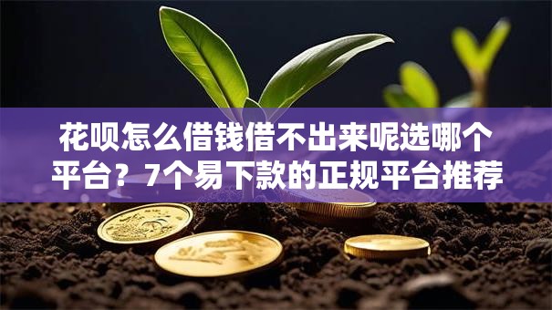 花呗怎么借钱借不出来呢选哪个平台？7个易下款的正规平台推荐