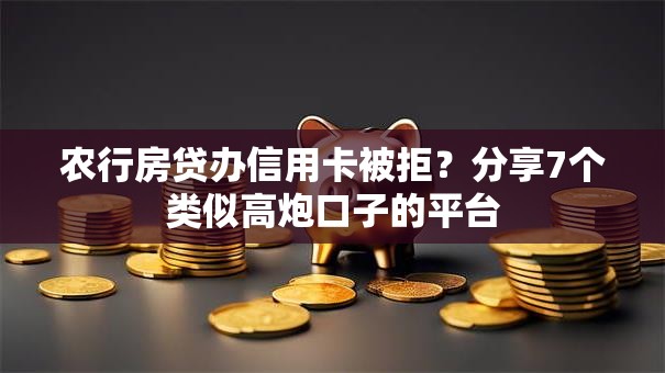 农行房贷办信用卡被拒?分享7个类似高炮口子的平台 农行房贷办信用卡被拒?分享7个类似高炮口子的平台