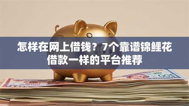 怎样在网上借钱?7个靠谱锦鲤花借款一样的平台推荐 怎样在网上借钱?7个靠谱锦鲤花借款一样的平台推荐
