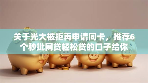 关于光大被拒再申请同卡，推荐6个秒批网贷轻松贷的口子给你