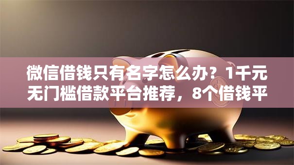 微信借钱只有名字怎么办？1千元无门槛借款平台推荐，8个借钱平台100%通过盘点