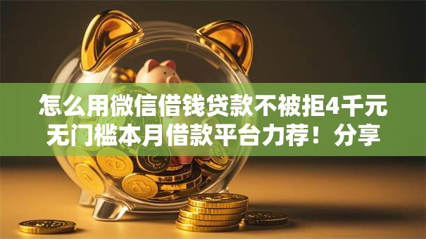 怎么用微信借钱贷款不被拒4千元无门槛本月借款平台力荐!分享小额网贷口子4千元无门槛借款 怎么用微信借钱贷款不被拒4千元无门槛本月借款平台力荐!分享小额网贷口子4千元无门槛借款