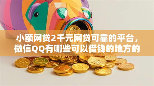 小额网贷2千元网贷可靠的平台,微信QQ有哪些可以借钱的地方的8个平台介绍 小额网贷2千元网贷可靠的平台,微信QQ有哪些可以借钱的地方的8个平台介绍