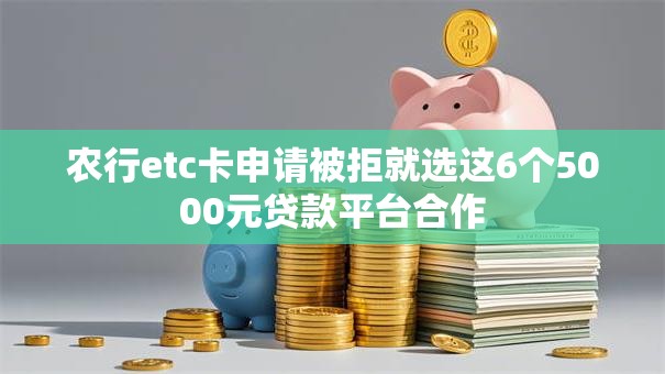 农行etc卡申请被拒就选这6个5000元贷款平台合作 农行etc卡申请被拒就选这6个5000元贷款平台合作