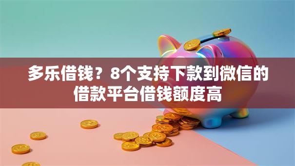 多乐借钱?8个支持下款到微信的借款平台借钱额度高 多乐借钱?8个支持下款到微信的借款平台借钱额度高
