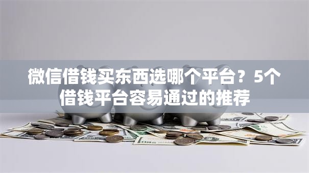微信借钱买东西选哪个平台?5个借钱平台容易通过的推荐 微信借钱买东西选哪个平台?5个借钱平台容易通过的推荐