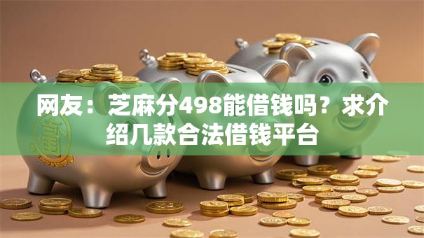 网友：芝麻分498能借钱吗？求介绍几款合法借钱平台