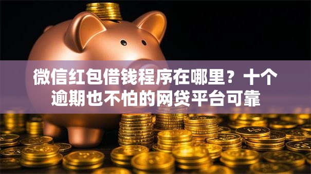 微信红包借钱程序在哪里？十个逾期也不怕的网贷平台可靠