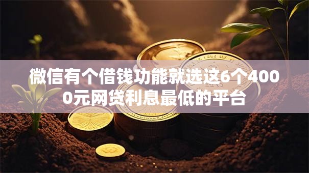 微信有个借钱功能就选这6个4000元网贷利息最低的平台