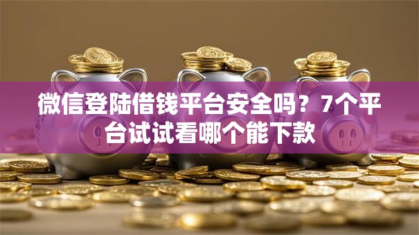 微信登陆借钱平台安全吗？7个平台试试看哪个能下款