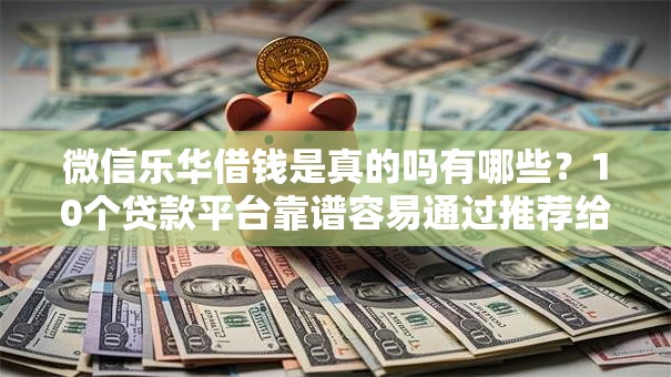 微信乐华借钱是真的吗有哪些？10个贷款平台靠谱容易通过推荐给你