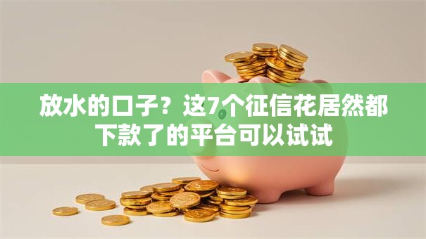 放水的口子？这7个征信花居然都下款了的平台可以试试