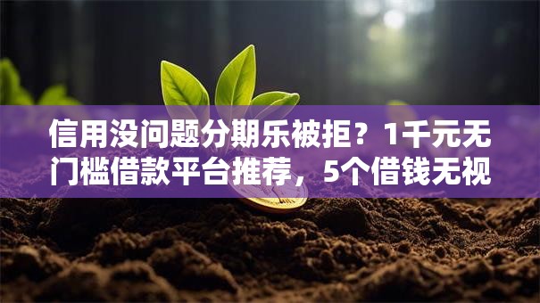 信用没问题分期乐被拒?1千元无门槛借款平台推荐,5个借钱无视黑白100%秒下口子盘点 信用没问题分期乐被拒?1千元无门槛借款平台推荐,5个借钱无视黑白100%秒下口子盘点