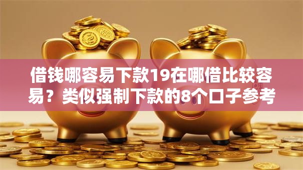 借钱哪容易下款19在哪借比较容易？类似强制下款的8个口子参考