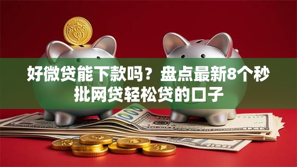 好微贷能下款吗?盘点最新8个秒批网贷轻松贷的口子 好微贷能下款吗?盘点最新8个秒批网贷轻松贷的口子