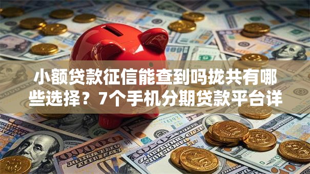 小额贷款征信能查到吗拢共有哪些选择？7个手机分期贷款平台详解