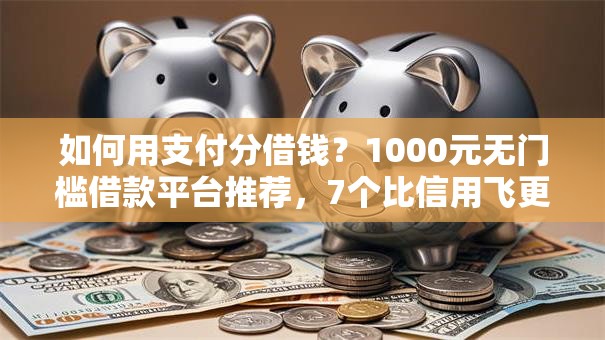 如何用支付分借钱？1000元无门槛借款平台推荐，7个比信用飞更好下款的口子盘点