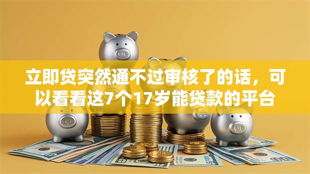 立即贷突然通不过审核了的话，可以看看这7个17岁能贷款的平台