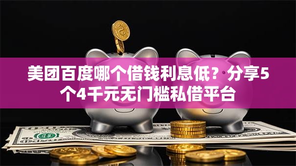 美团百度哪个借钱利息低？分享5个4千元无门槛私借平台